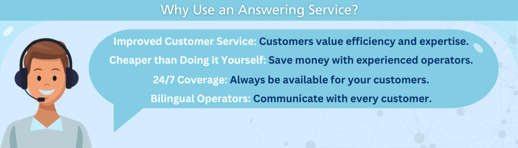 Why use an answering service? Improved customer service, cheapter than doing it yourself, 24/7 coverage, and bilingual operations.