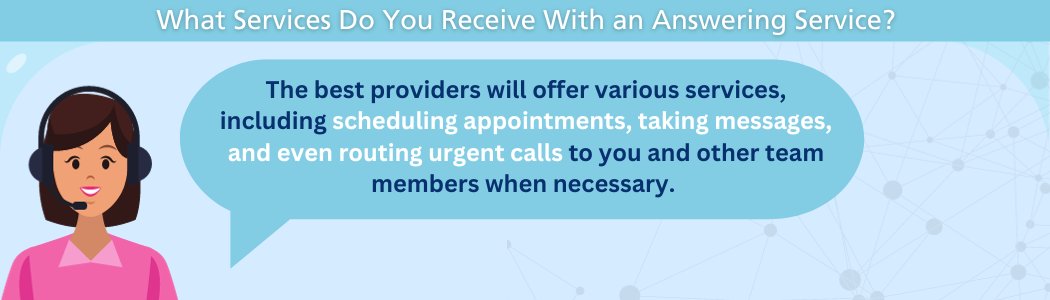 he best providers will offer various services, including scheduling appointments, taking messages, and even routing urgent calls to you and other team members when necessary. 